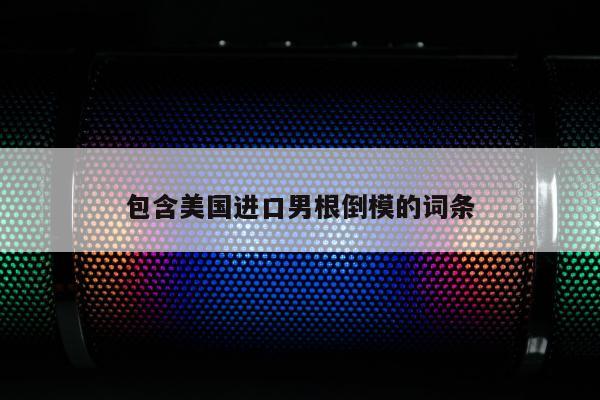 包含美国进口男根倒模的词条