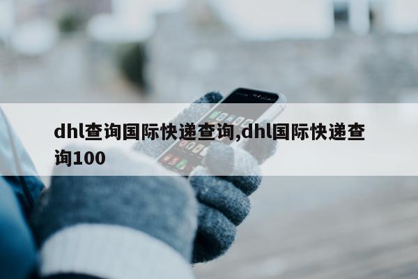 dhl查询国际快递查询,dhl国际快递查询100