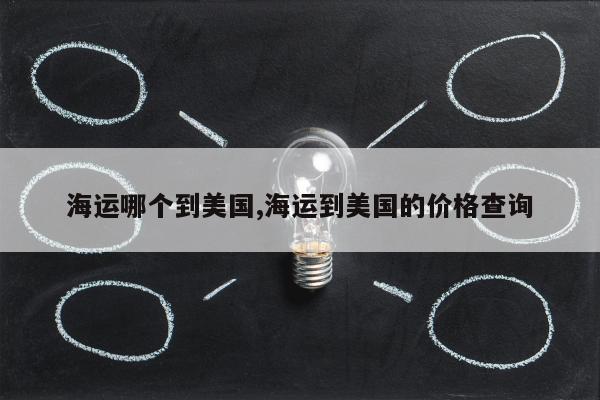 海运哪个到美国,海运到美国的价格查询