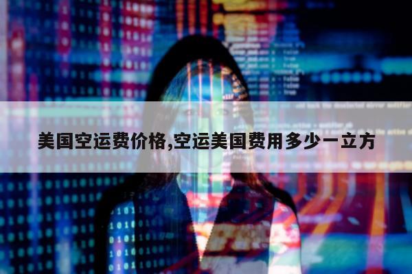 美国空运费价格,空运美国费用多少一立方