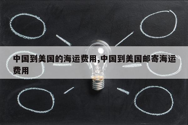 中国到美国的海运费用,中国到美国邮寄海运费用