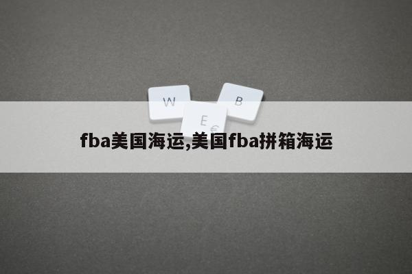 fba美国海运,美国fba拼箱海运