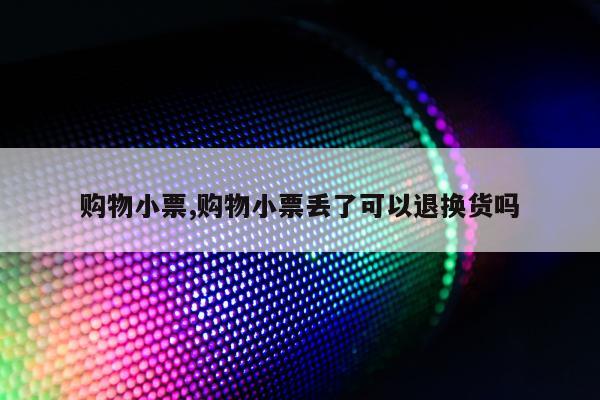 购物小票,购物小票丢了可以退换货吗
