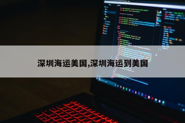 深圳海运美国,深圳海运到美国