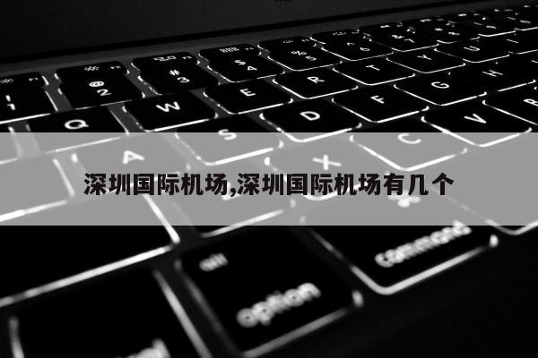 深圳国际机场,深圳国际机场有几个