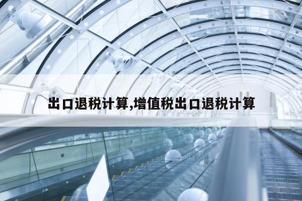 出口退税计算,增值税出口退税计算
