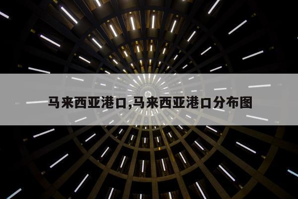 马来西亚港口,马来西亚港口分布图