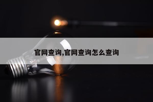 官网查询,官网查询怎么查询