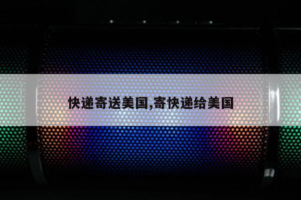 快递寄送美国,寄快递给美国