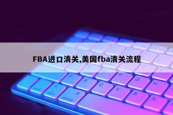 FBA进口清关,美国fba清关流程