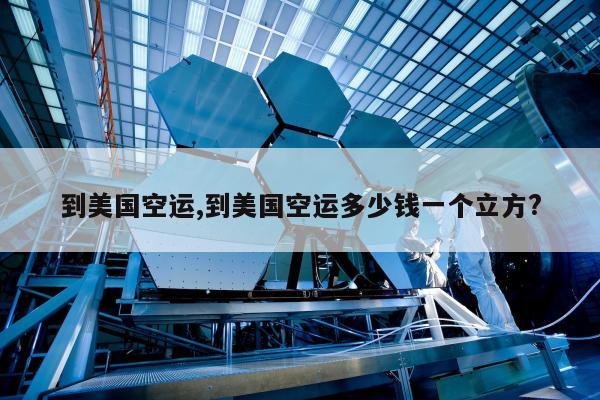 到美国空运,到美国空运多少钱一个立方?