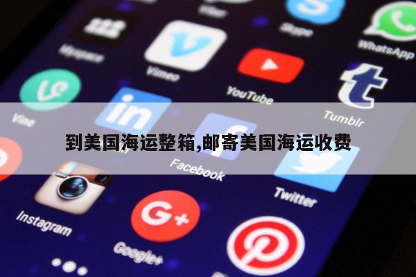 到美国海运整箱,邮寄美国海运收费