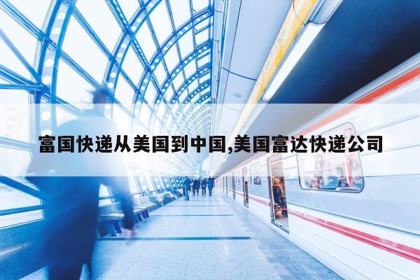 富国快递从美国到中国,美国富达快递公司