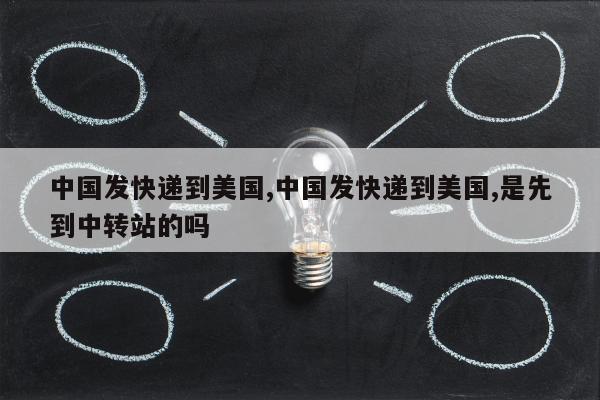 中国发快递到美国,中国发快递到美国,是先到中转站的吗