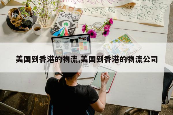 美国到香港的物流,美国到香港的物流公司