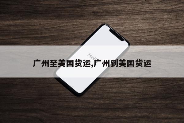 广州至美国货运,广州到美国货运