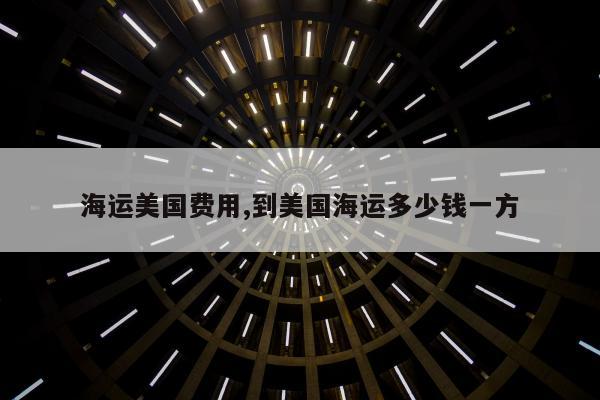 海运美国费用,到美国海运多少钱一方