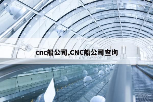 cnc船公司,CNC船公司查询