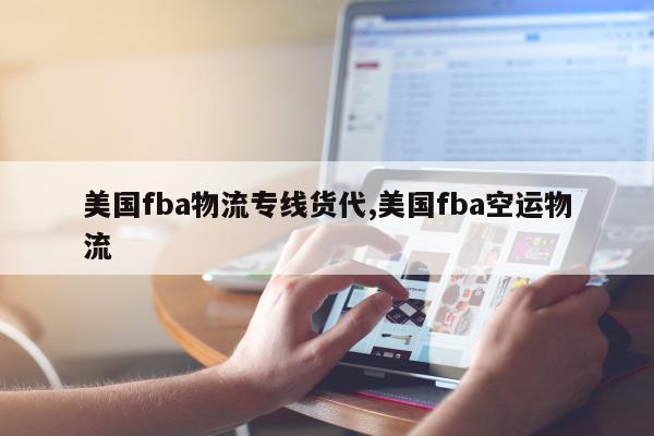 美国fba物流专线货代,美国fba空运物流