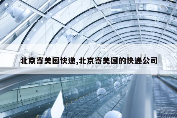 北京寄美国快递,北京寄美国的快递公司