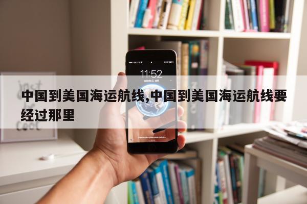 中国到美国海运航线,中国到美国海运航线要经过那里