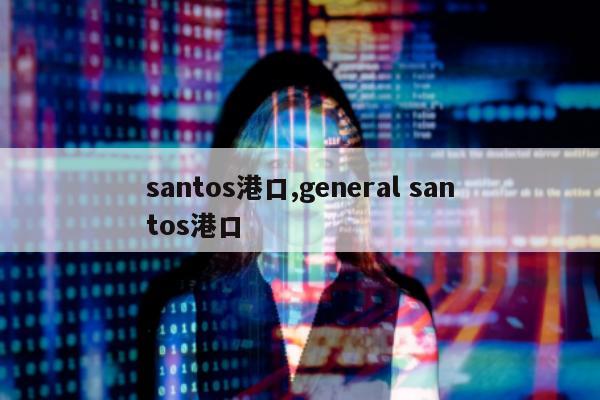 santos港口,general santos港口