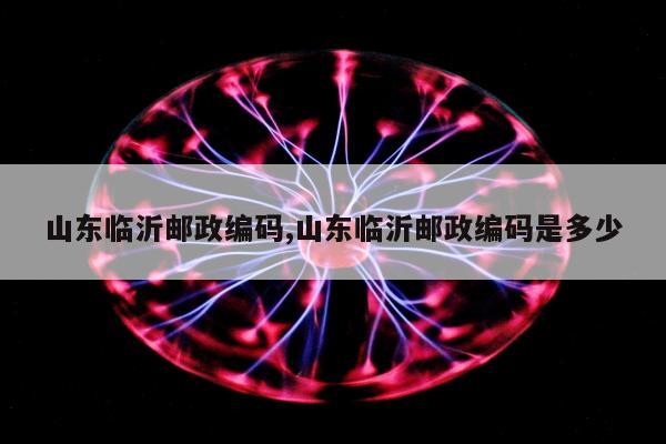 山东临沂邮政编码,山东临沂邮政编码是多少
