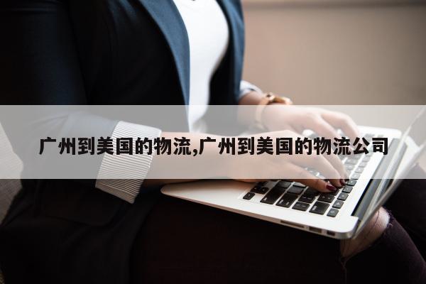广州到美国的物流,广州到美国的物流公司