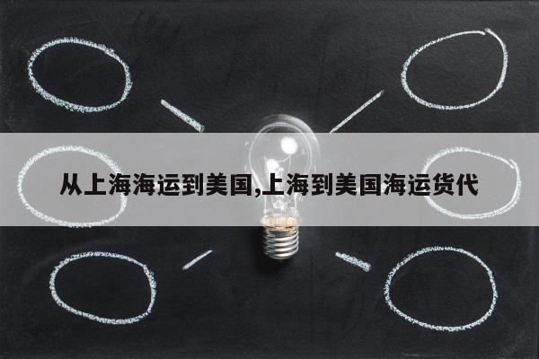 从上海海运到美国,上海到美国海运货代