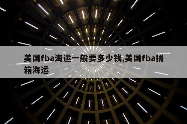 美国fba海运一般要多少钱,美国fba拼箱海运