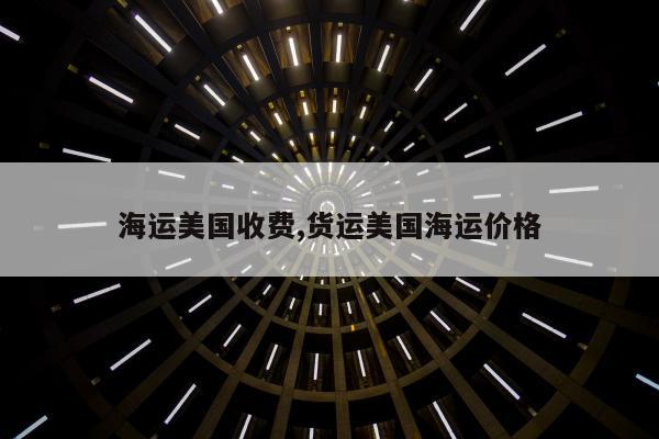 海运美国收费,货运美国海运价格