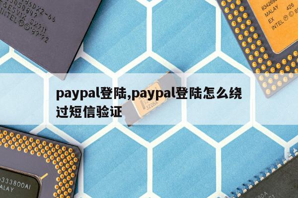 paypal登陆,paypal登陆怎么绕过短信验证