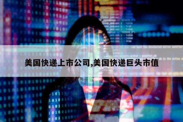美国快递上市公司,美国快递巨头市值