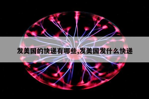 发美国的快递有哪些,发美国发什么快递