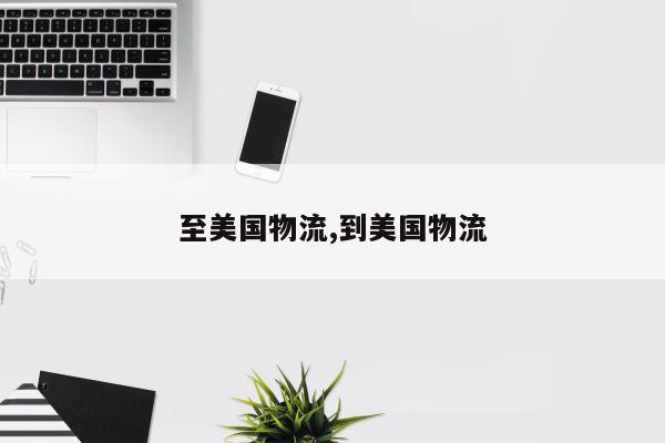 至美国物流,到美国物流