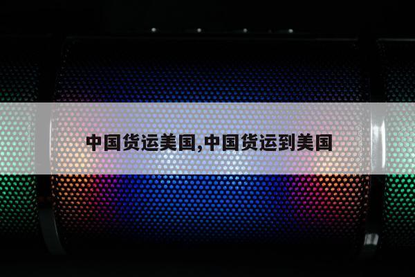 中国货运美国,中国货运到美国