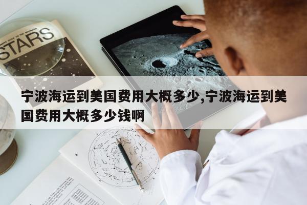 宁波海运到美国费用大概多少,宁波海运到美国费用大概多少钱啊