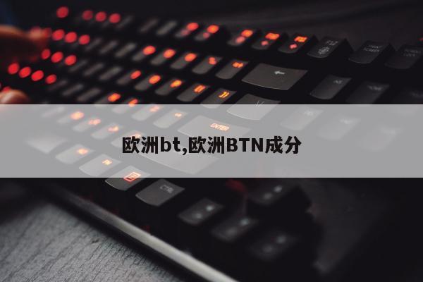 欧洲bt,欧洲BTN成分