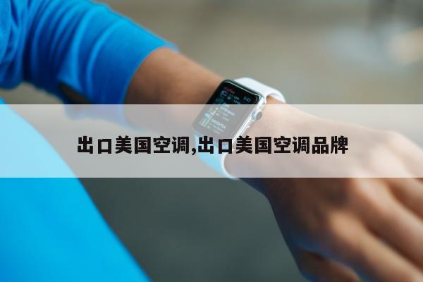 出口美国空调,出口美国空调品牌