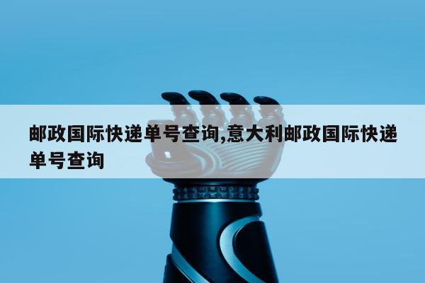邮政国际快递单号查询,意大利邮政国际快递单号查询