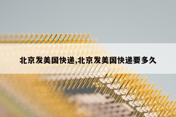 北京发美国快递,北京发美国快递要多久