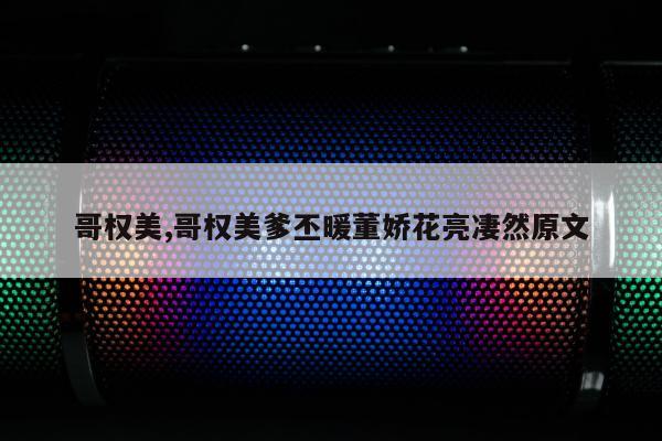 哥权美,哥权美爹丕暖董娇花亮凄然原文