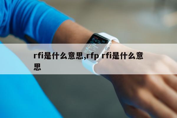 rfi是什么意思,rfp rfi是什么意思
