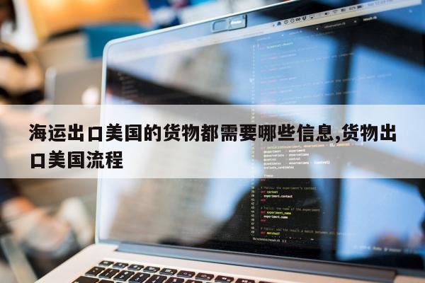 海运出口美国的货物都需要哪些信息,货物出口美国流程