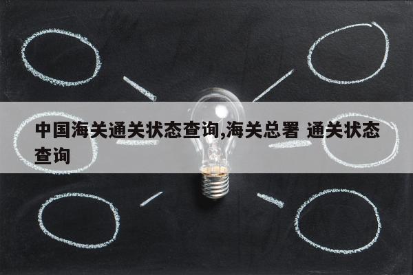 中国海关通关状态查询,海关总署 通关状态查询
