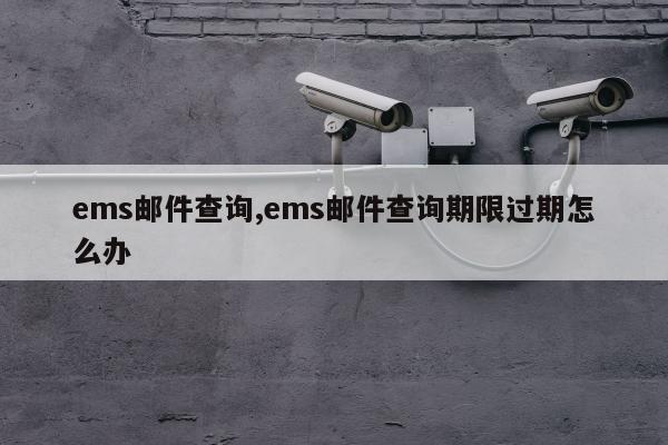ems邮件查询,ems邮件查询期限过期怎么办