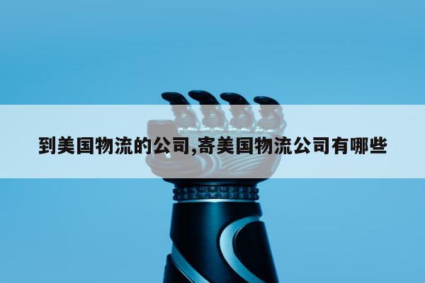 到美国物流的公司,寄美国物流公司有哪些