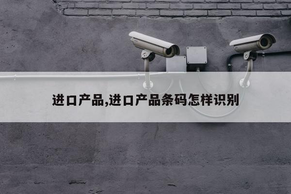 进口产品,进口产品条码怎样识别