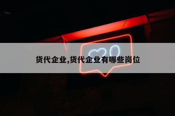 货代企业,货代企业有哪些岗位