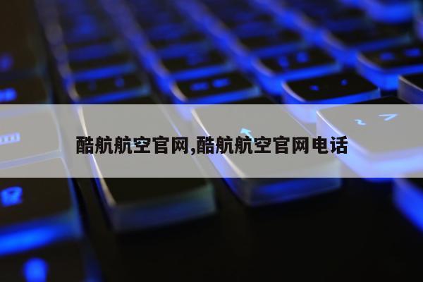 酷航航空官网,酷航航空官网电话